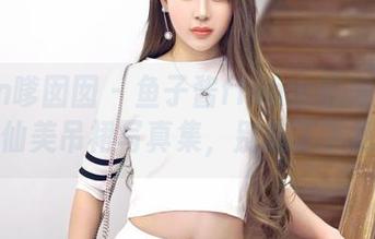 Feilin嗲囡囡 - 鱼子酱fish也怕寂寞——清秀仙美吊裙写真集,别忘了下载哦!