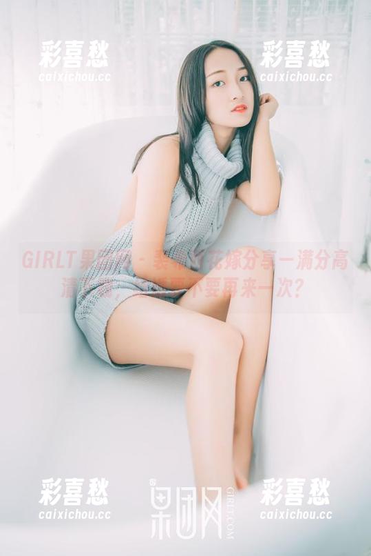 GIRLT果团网-裴希西 GIRLT果团网 - 裴希西花嫁分享—满分高清下载,结婚要不要再来一次?