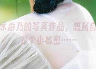 看了清水由乃的写真作品,想起自己也曾是个小秘密……