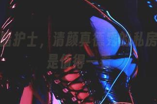 提到黑暗护士,清颜真德秀的私房作品倒是值得一看
